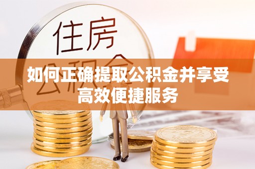 盐山如何正确提取公积金并享受高效便捷服务