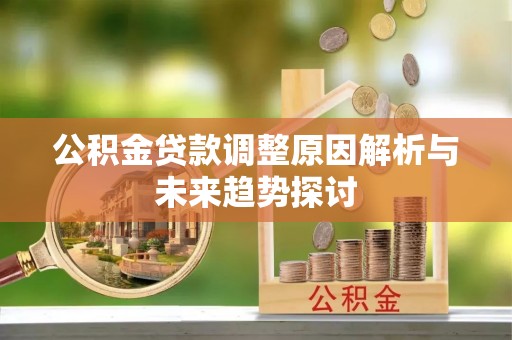 盐山公积金贷款调整原因解析与未来趋势探讨