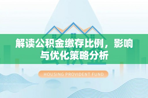 盐山解读公积金缴存比例，影响与优化策略分析