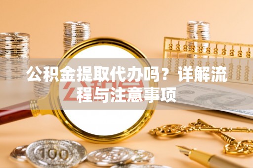 盐山公积金提取代办吗？详解流程与注意事项