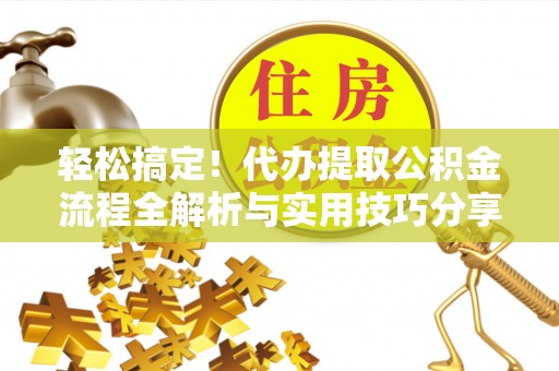 盐山轻松搞定！代办提取公积金流程全解析与实用技巧分享