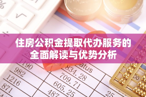 盐山住房公积金提取代办服务的全面解读与优势分析