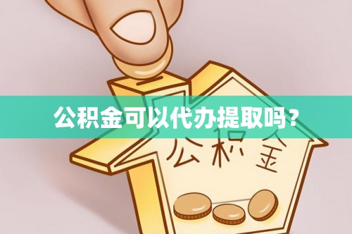 盐山公积金可以代办提取吗？