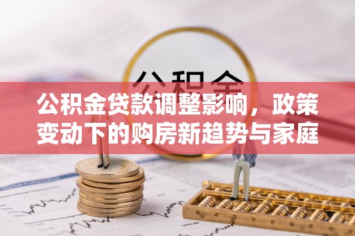 盐山公积金贷款调整影响，政策变动下的购房新趋势与家庭财务规划