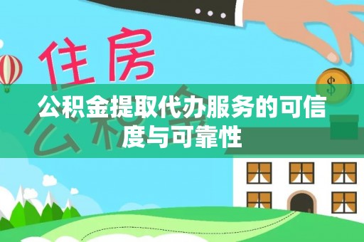 盐山公积金提取代办服务的可信度与可靠性