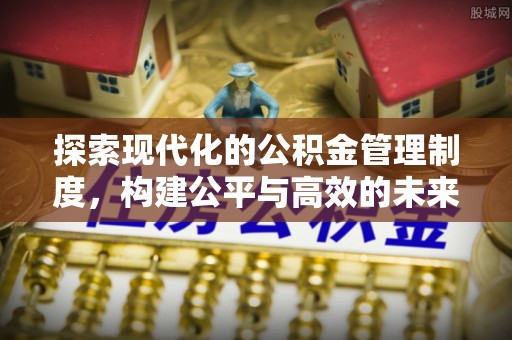 盐山探索现代化的公积金管理制度，构建公平与高效的未来