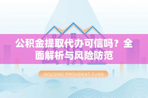 盐山公积金提取代办可信吗？全面解析与风险防范