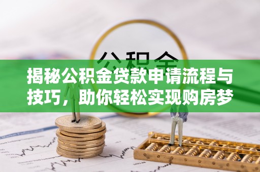 盐山揭秘公积金贷款申请流程与技巧，助你轻松实现购房梦想