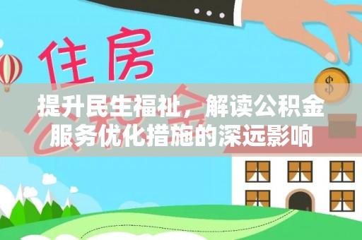 盐山提升民生福祉，解读公积金服务优化措施的深远影响