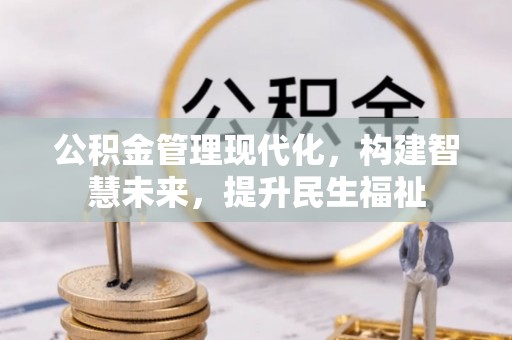 盐山公积金管理现代化，构建智慧未来，提升民生福祉