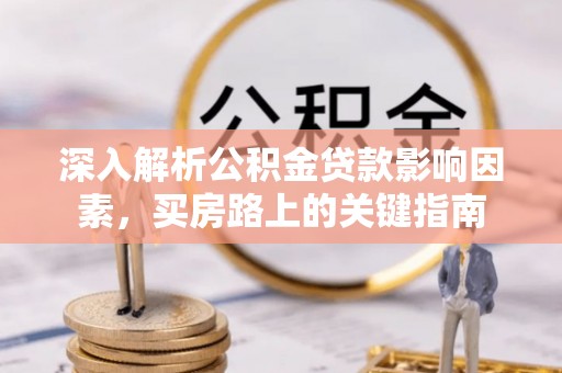 盐山深入解析公积金贷款影响因素，买房路上的关键指南