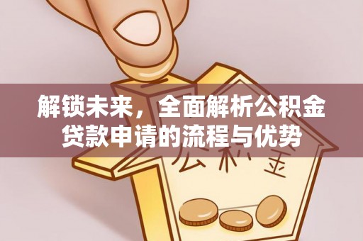 盐山解锁未来，全面解析公积金贷款申请的流程与优势