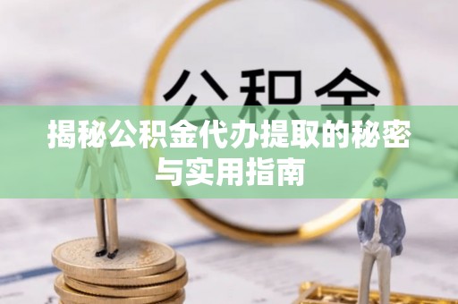盐山揭秘公积金代办提取的秘密与实用指南