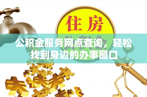 盐山公积金服务网点查询，轻松找到身边的办事窗口