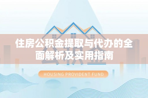 盐山住房公积金提取与代办的全面解析及实用指南