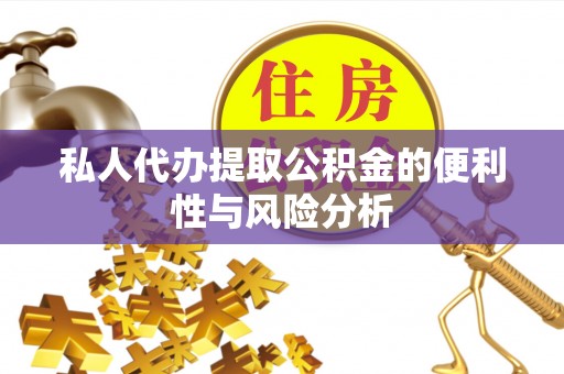 盐山私人代办提取公积金的便利性与风险分析